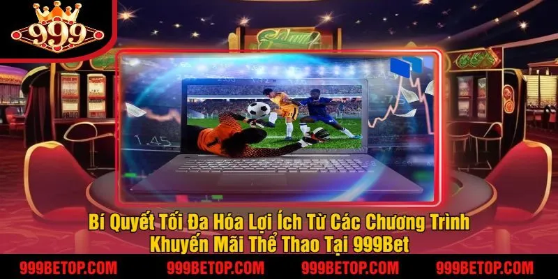 Bí Quyết Tối Đa Hóa Lợi Ích Từ Các Chương Trình Khuyến Mãi Thể Thao Tại 999Bet