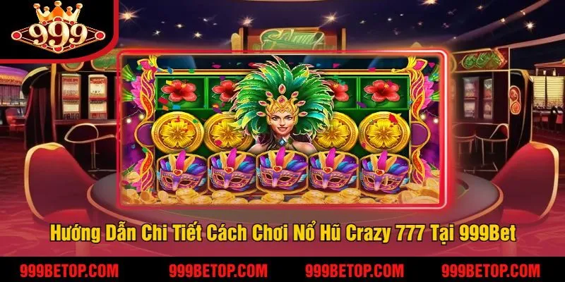 Hướng Dẫn Chi Tiết Cách Chơi Nổ Hũ Crazy 777 Tại 999Bet