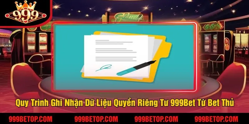 Quyền Riêng Tư 999Bet | Đảm Bảo An Toàn Tối Đa Cho Bet Thủ 3 Quy Trình Ghi Nhận Dữ Liệu Quyền Riêng Tư 999Bet Từ Bet Thủ