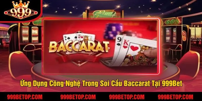 Ứng Dụng Công Nghệ Trong Soi Cầu Baccarat Tại 999Bet